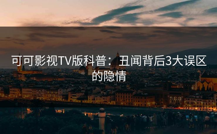 可可影视TV版科普：丑闻背后3大误区的隐情