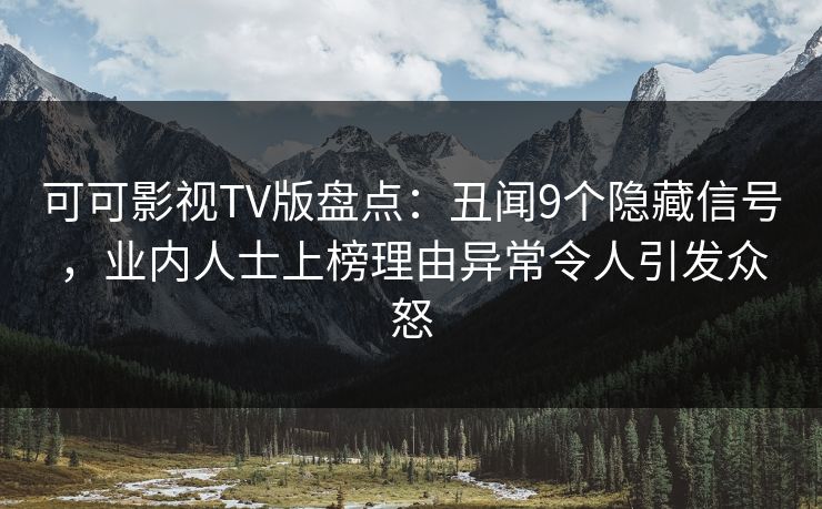 可可影视TV版盘点：丑闻9个隐藏信号，业内人士上榜理由异常令人引发众怒