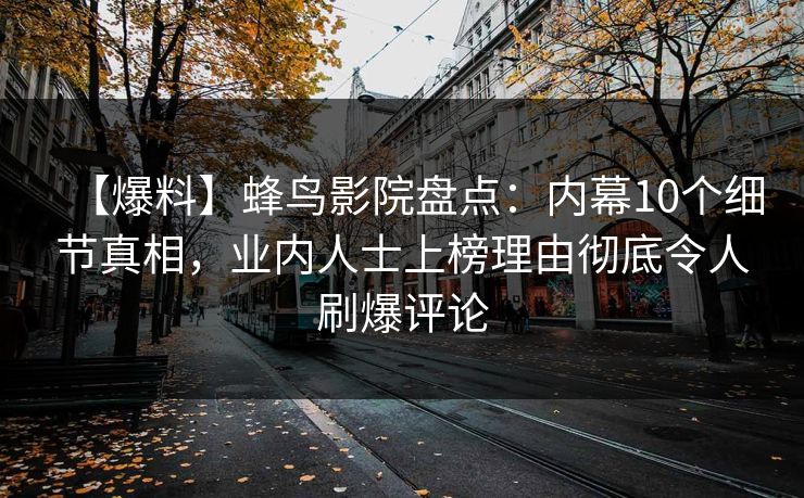 【爆料】蜂鸟影院盘点:内幕10个细节真相,业内人士上榜理由彻底令人刷爆评论 【爆料】蜂鸟影院盘点:内幕10个细节真相,业内人士上榜理由彻底令人刷爆评论