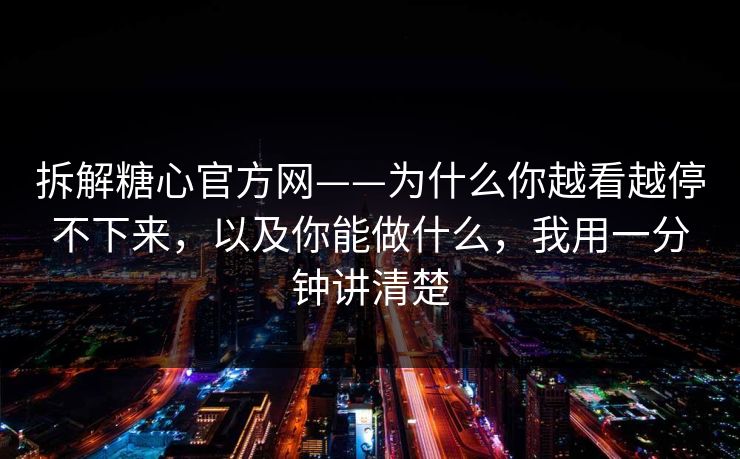 拆解糖心官方网——为什么你越看越停不下来，以及你能做什么，我用一分钟讲清楚