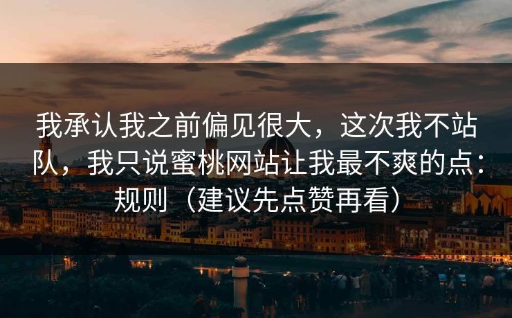 我承认我之前偏见很大，这次我不站队，我只说蜜桃网站让我最不爽的点：规则（建议先点赞再看）
